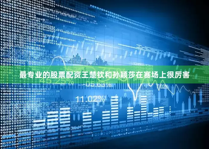 最专业的股票配资王楚钦和孙颖莎在赛场上很厉害
