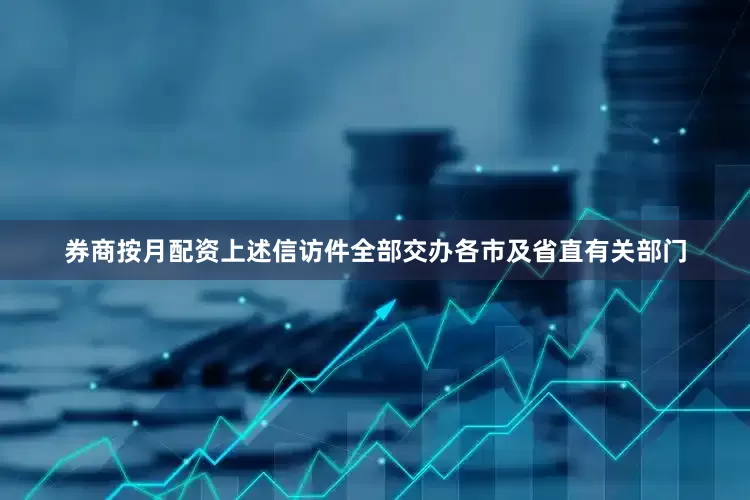 券商按月配资上述信访件全部交办各市及省直有关部门
