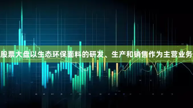 股票大盘以生态环保面料的研发、生产和销售作为主营业务