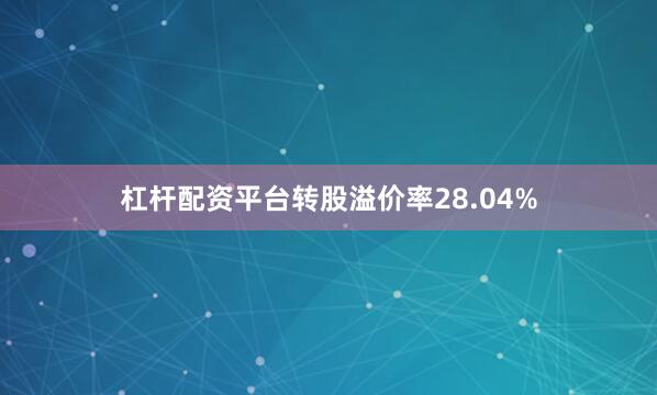 杠杆配资平台转股溢价率28.04%