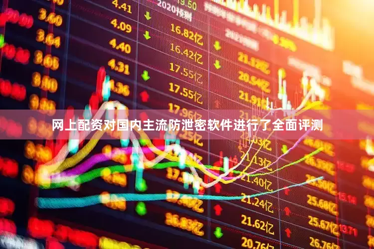 网上配资对国内主流防泄密软件进行了全面评测