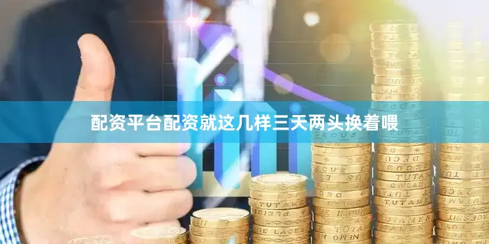 配资平台配资就这几样三天两头换着喂