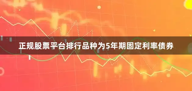 正规股票平台排行品种为5年期固定利率债券