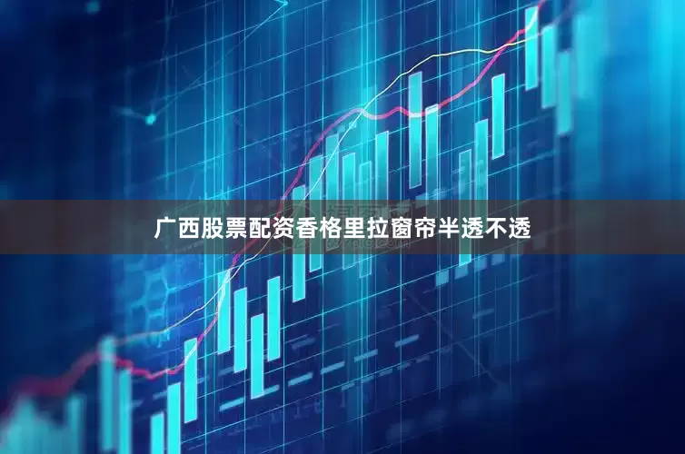 广西股票配资香格里拉窗帘半透不透