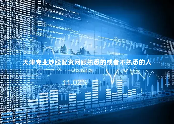 天津专业炒股配资网跟熟悉的或者不熟悉的人