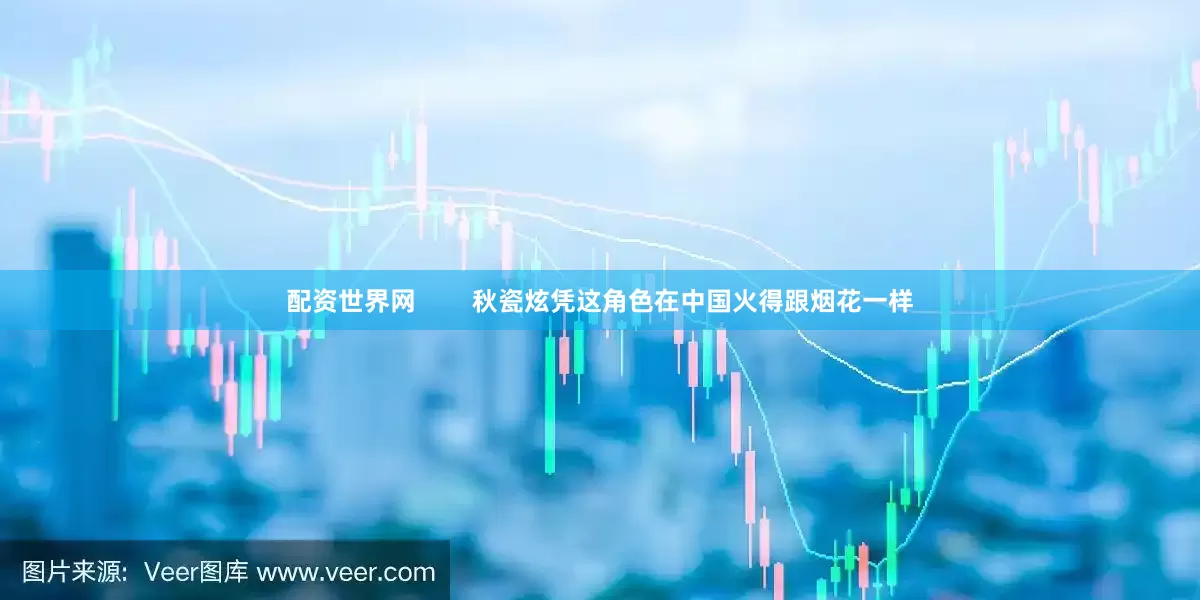 配资世界网        秋瓷炫凭这角色在中国火得跟烟花一样
