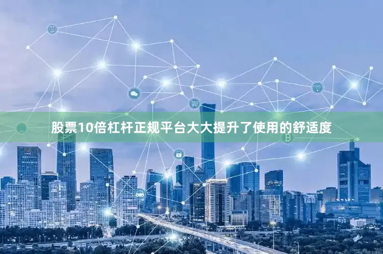 股票10倍杠杆正规平台大大提升了使用的舒适度