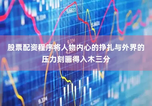 股票配资程序将人物内心的挣扎与外界的压力刻画得入木三分