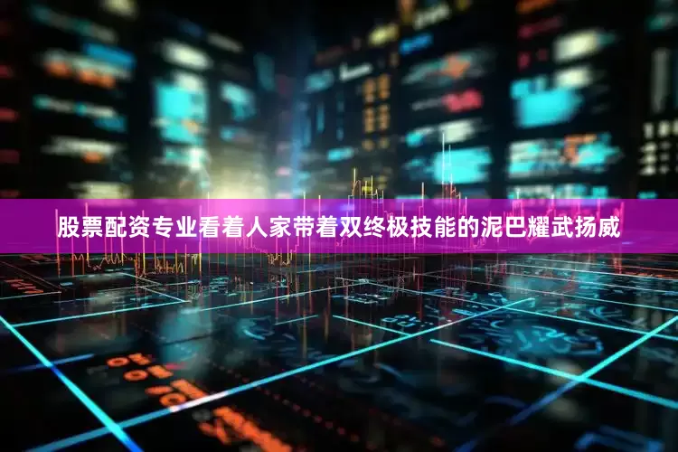股票配资专业看着人家带着双终极技能的泥巴耀武扬威