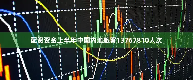 配资资金上半年中国内地旅客13767810人次