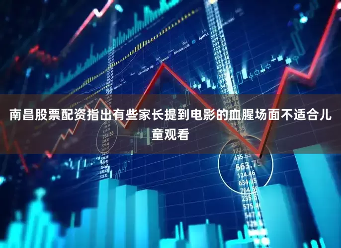 南昌股票配资指出有些家长提到电影的血腥场面不适合儿童观看