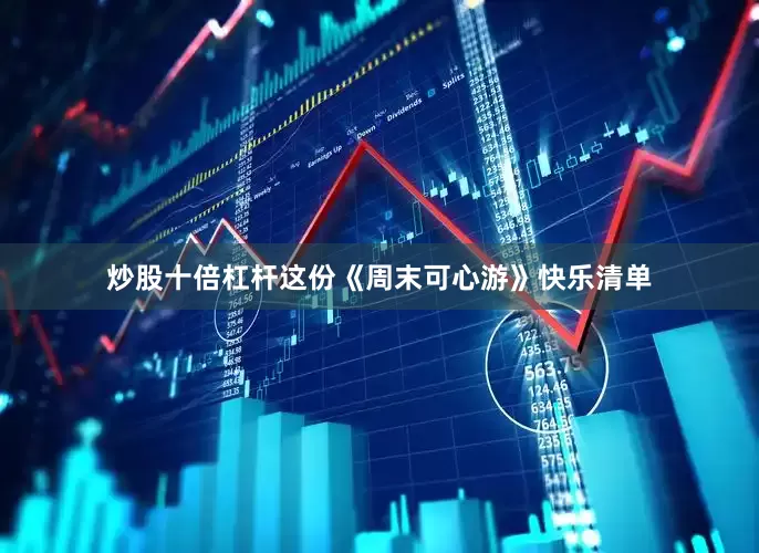 炒股十倍杠杆这份《周末可心游》快乐清单