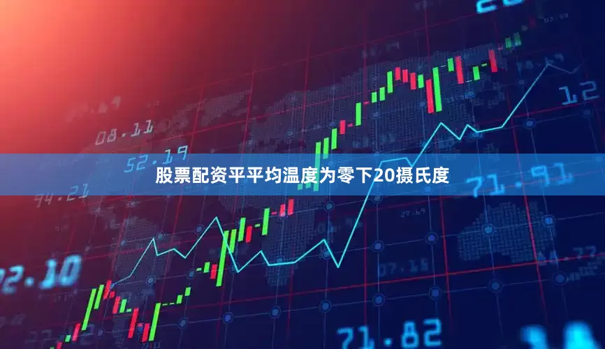 股票配资平平均温度为零下20摄氏度