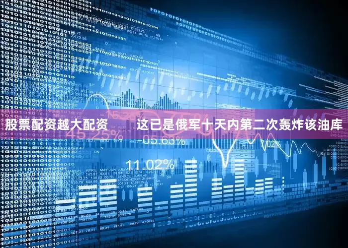股票配资越大配资        这已是俄军十天内第二次轰炸该油库