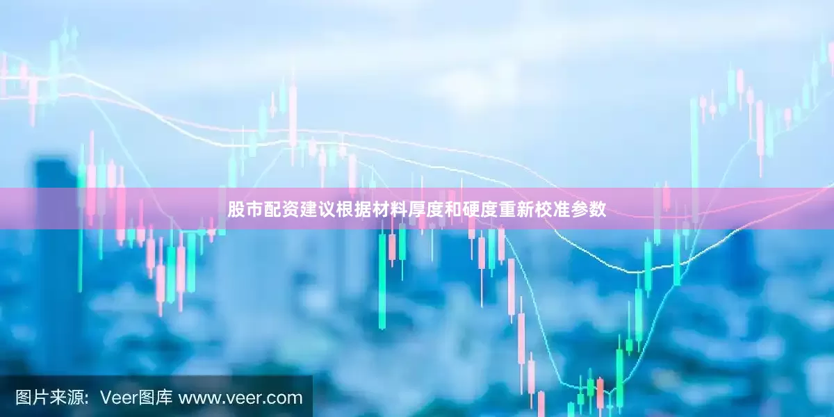 股市配资建议根据材料厚度和硬度重新校准参数