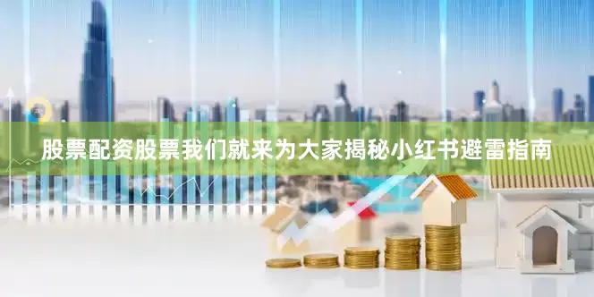 股票配资股票我们就来为大家揭秘小红书避雷指南