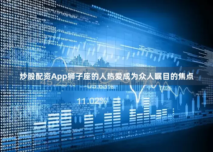 炒股配资App狮子座的人热爱成为众人瞩目的焦点