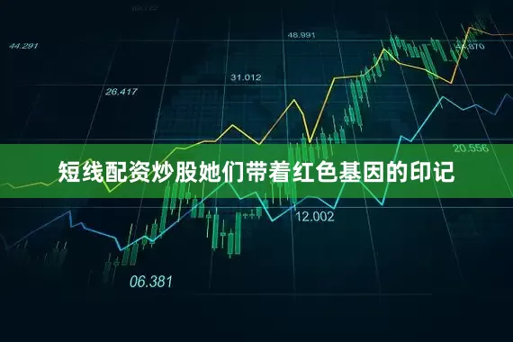 短线配资炒股她们带着红色基因的印记