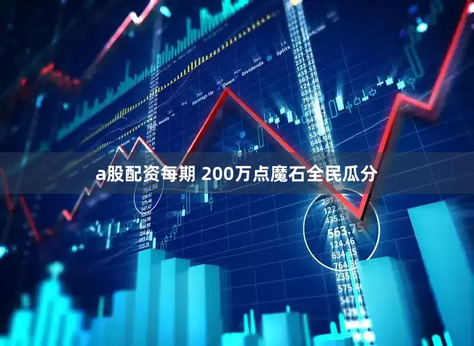 a股配资每期 200万点魔石全民瓜分