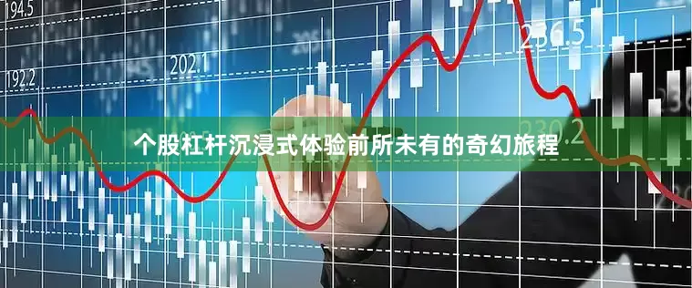 个股杠杆沉浸式体验前所未有的奇幻旅程