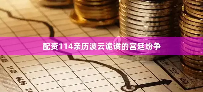 配资114亲历波云诡谲的宫廷纷争
